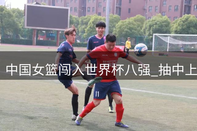 中国女篮闯入世界杯八强 抽中上签有望再创佳绩
