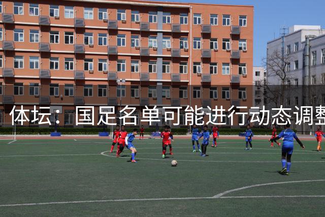 体坛：国足名单可能进行动态调整，是否补招要看亚运会成绩