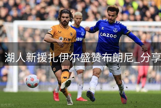 湖人新援扎伊尔盛赞布朗尼 分享攻防技巧交流心得