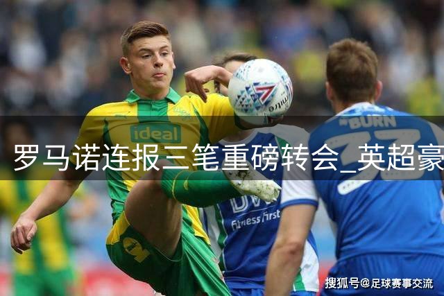 罗马诺连报三笔重磅转会 英超豪门夏窗大动作