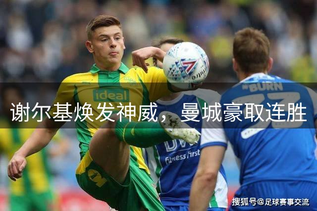 谢尔基焕发神威，曼城豪取连胜